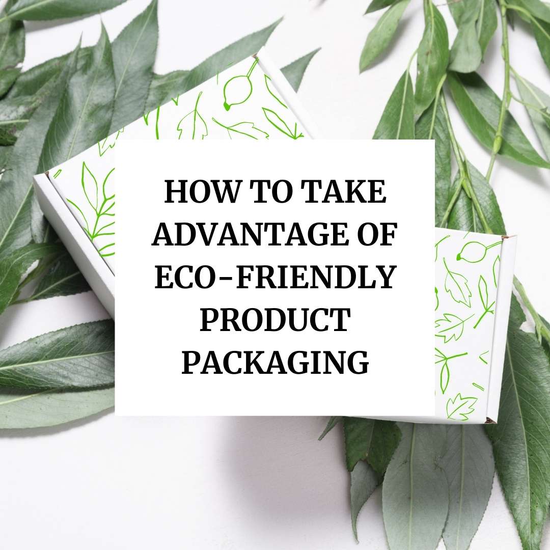 How To Take Advantage Of Eco-Friendly Product Packaging